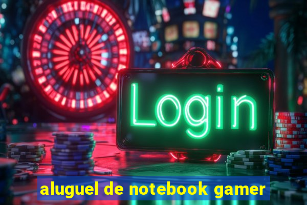 aluguel de notebook gamer